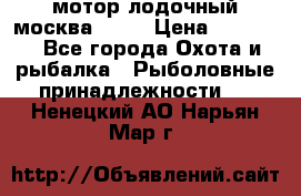 мотор лодочный москва-25.  › Цена ­ 10 000 - Все города Охота и рыбалка » Рыболовные принадлежности   . Ненецкий АО,Нарьян-Мар г.